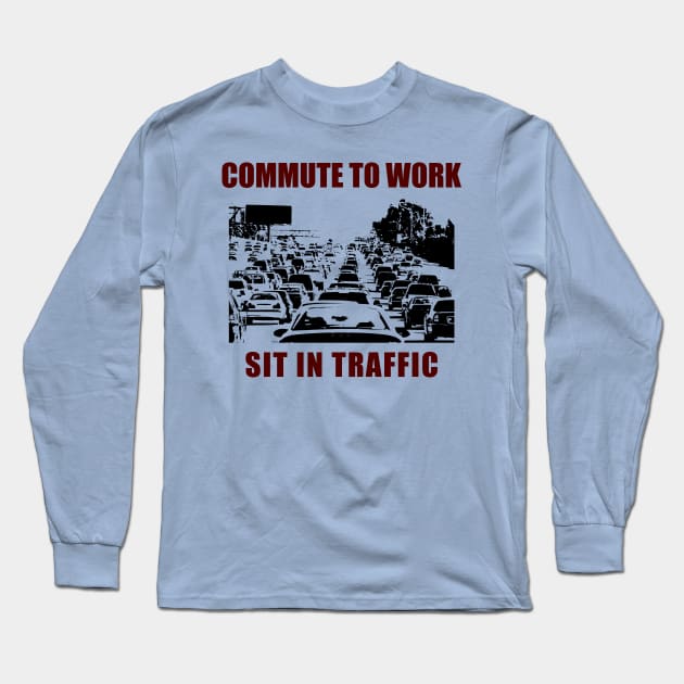 Commute To Work - Sit In Traffic - Funny Social Satire Long Sleeve T-Shirt by ThePowerElite